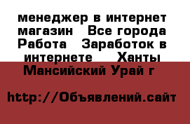 менеджер в интернет магазин - Все города Работа » Заработок в интернете   . Ханты-Мансийский,Урай г.